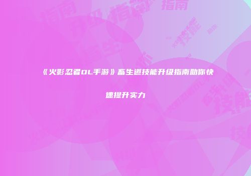 《火影忍者OL手游》畜生道技能升级指南助你快速提升实力