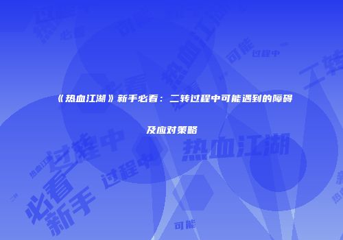 《热血江湖》新手必看：二转过程中可能遇到的障碍及应对策略