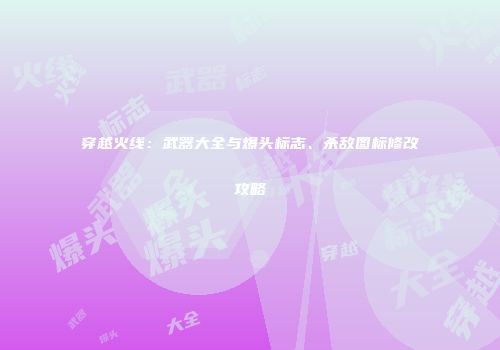 穿越火线：武器大全与爆头标志、杀敌图标修改攻略
