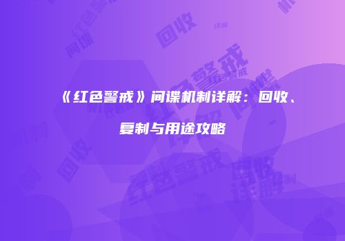 《红色警戒》间谍机制详解：回收、复制与用途攻略