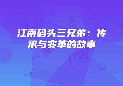 江南码头三兄弟：传承与变革的故事