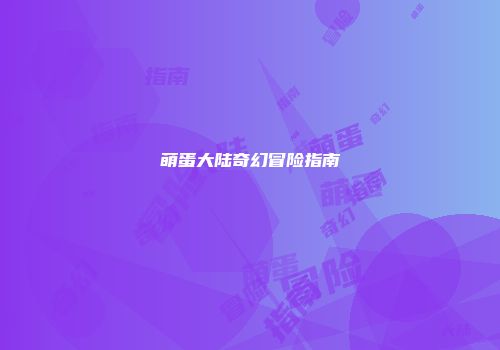 萌蛋大陆奇幻冒险指南