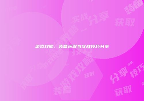 游戏攻略：装备获取与实战技巧分享