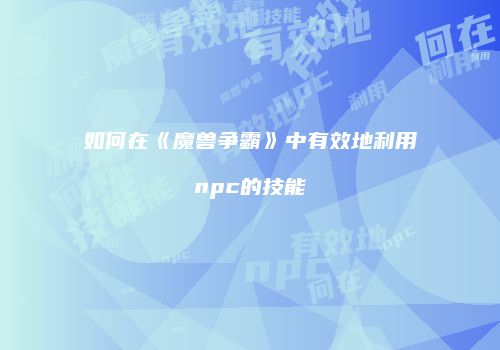 如何在《魔兽争霸》中有效地利用npc的技能