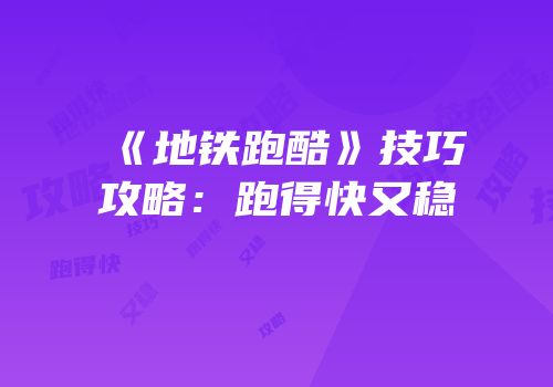 《地铁跑酷》技巧攻略：跑得快又稳