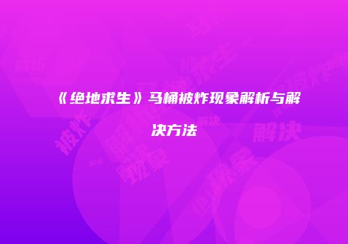 《绝地求生》马桶被炸现象解析与解决方法
