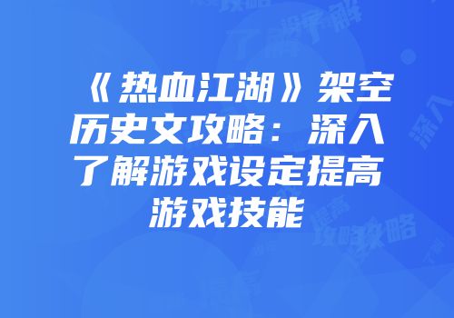 《热血江湖》架空历史文攻略：深入了解游戏设定提高游戏技能