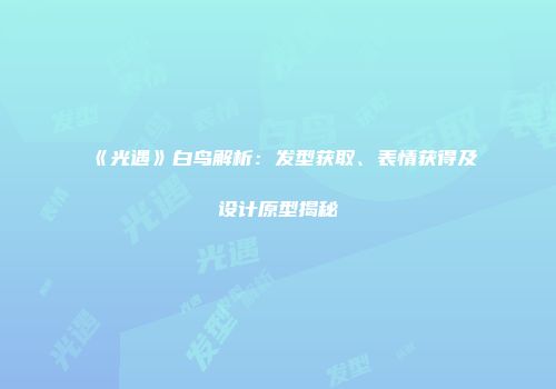 《光遇》白鸟解析：发型获取、表情获得及设计原型揭秘