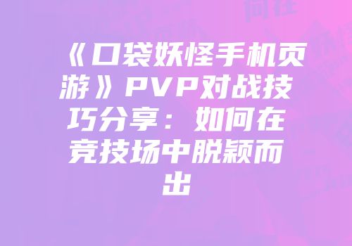 《口袋妖怪手机页游》PVP对战技巧分享：如何在竞技场中脱颖而出