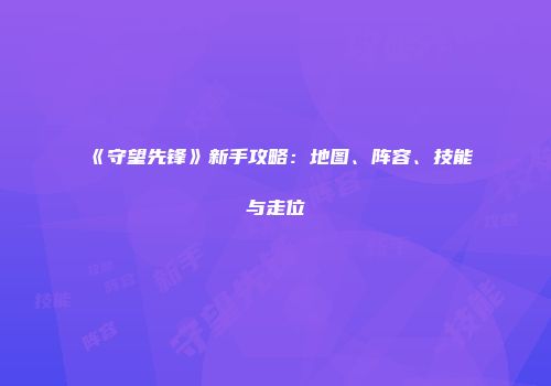 《守望先锋》新手攻略：地图、阵容、技能与走位