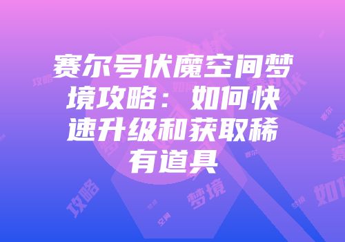 赛尔号伏魔空间梦境攻略：如何快速升级和获取稀有道具
