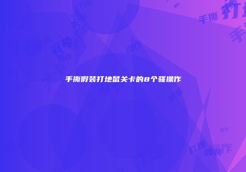 手撕假装打地鼠关卡的8个骚操作