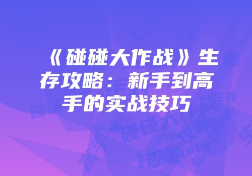 《碰碰大作战》生存攻略：新手到高手的实战技巧