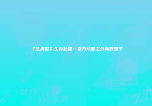 《生灵怒》生存秘籍：官方攻略之外的野路子