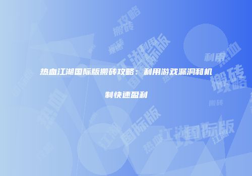 热血江湖国际版搬砖攻略：利用游戏漏洞和机制快速盈利