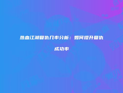 热血江湖复仇几率分析：如何提升复仇成功率