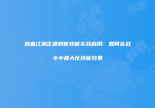 热血江湖正派刺客技能实战应用：如何在战斗中最大化技能效果