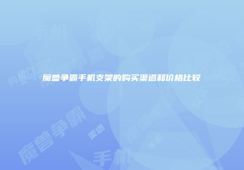 魔兽争霸手机支架的购买渠道和价格比较