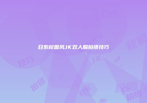 日系校园风JK双人照拍摄技巧