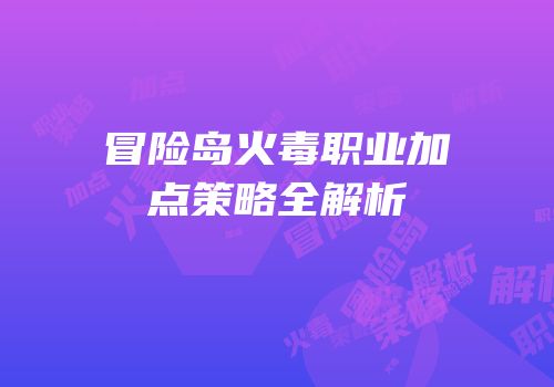 冒险岛火毒职业加点策略全解析