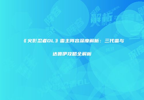 《火影忍者OL》雷主阵容深度解析：三代雷与达鲁伊攻略全解析