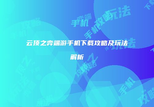 云顶之弈端游手机下载攻略及玩法解析