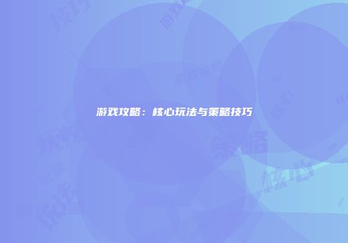游戏攻略：核心玩法与策略技巧