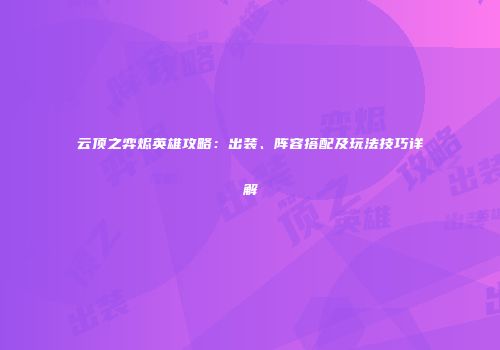 云顶之弈烬英雄攻略：出装、阵容搭配及玩法技巧详解