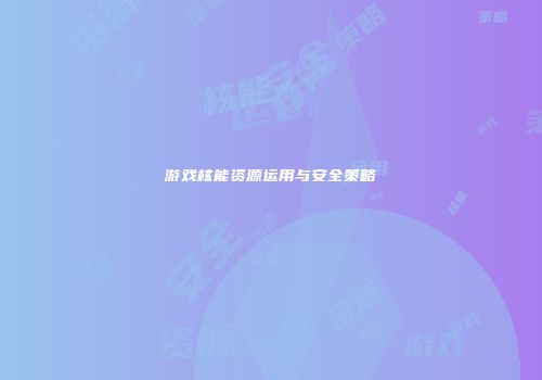 游戏核能资源运用与安全策略