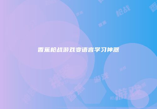 香蕉枪战游戏变语言学习神器