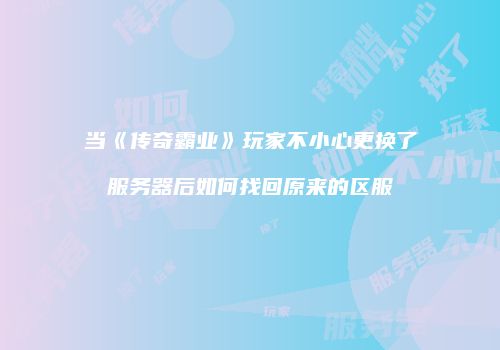 当《传奇霸业》玩家不小心更换了服务器后如何找回原来的区服