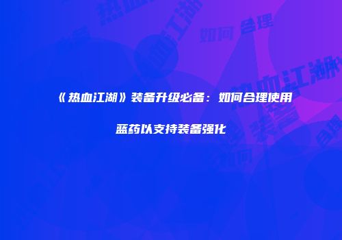 《热血江湖》装备升级必备：如何合理使用蓝药以支持装备强化