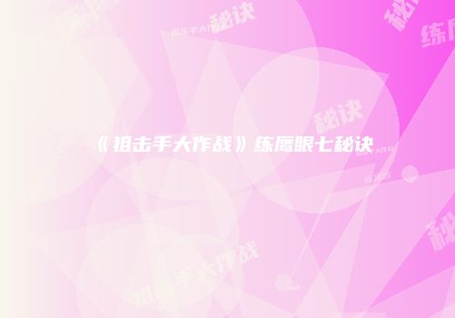 《狙击手大作战》练鹰眼七秘诀
