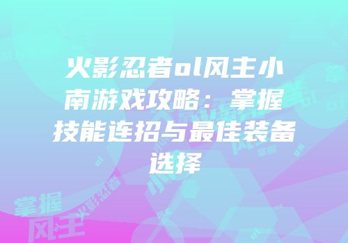 火影忍者ol风主小南游戏攻略：掌握技能连招与最佳装备选择