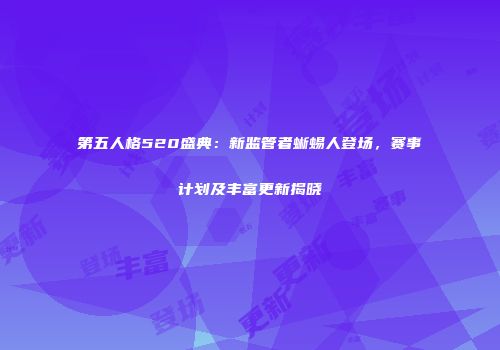 第五人格520盛典：新监管者蜥蜴人登场，赛事计划及丰富更新揭晓