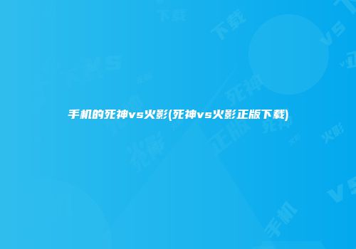 手机的死神vs火影(死神vs火影正版下载)