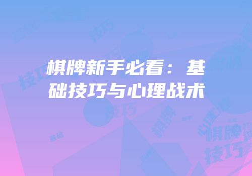 棋牌新手必看：基础技巧与心理战术
