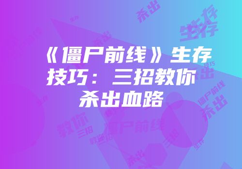 《僵尸前线》生存技巧：三招教你杀出血路