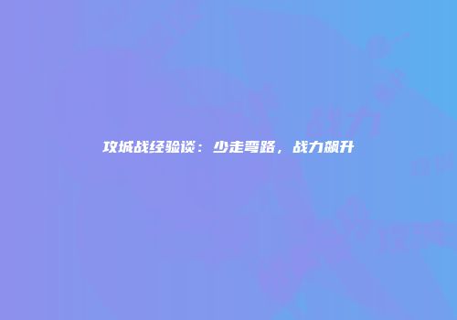 攻城战经验谈：少走弯路，战力飙升