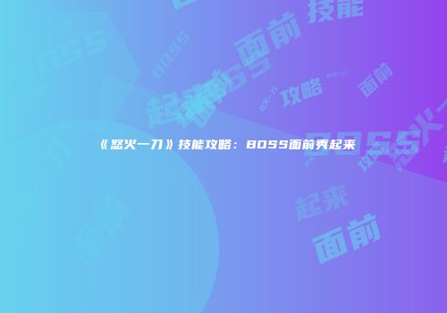 《怒火一刀》技能攻略：BOSS面前秀起来