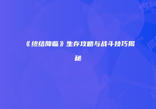 《终结降临》生存攻略与战斗技巧揭秘