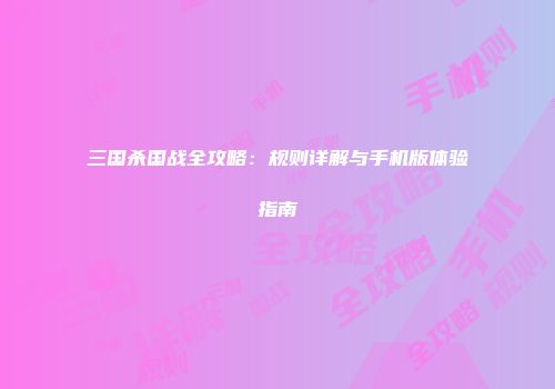 三国杀国战全攻略：规则详解与手机版体验指南