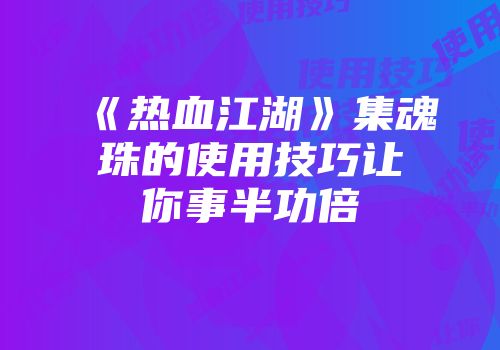 《热血江湖》集魂珠的使用技巧让你事半功倍