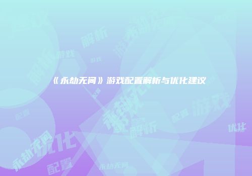 《永劫无间》游戏配置解析与优化建议