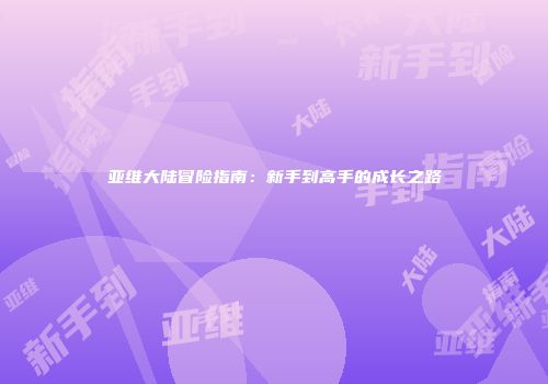 亚维大陆冒险指南：新手到高手的成长之路
