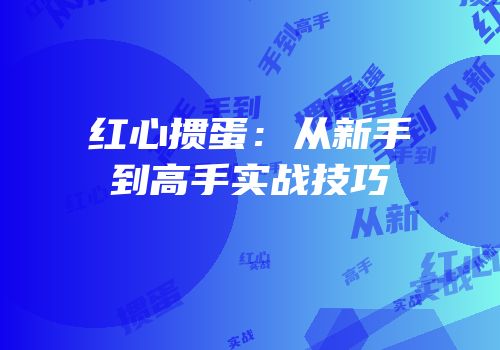 红心掼蛋：从新手到高手实战技巧