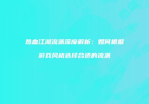热血江湖流派深度解析：如何根据游戏风格选择合适的流派