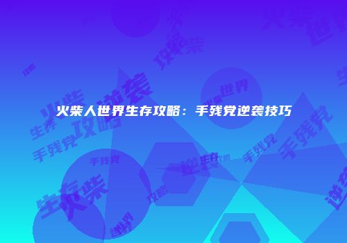 火柴人世界生存攻略：手残党逆袭技巧