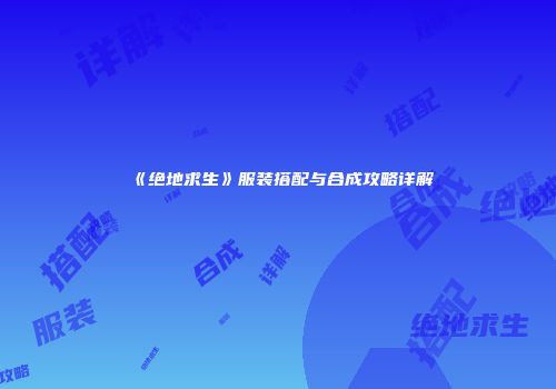 《绝地求生》服装搭配与合成攻略详解