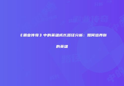 《霸业传奇》中的英雄成长路径分析：如何培养你的英雄
